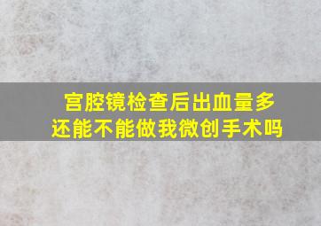 宫腔镜检查后出血量多还能不能做我微创手术吗