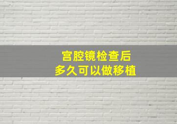 宫腔镜检查后多久可以做移植