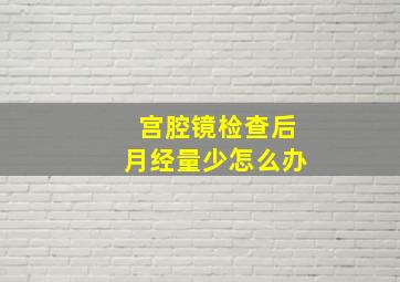 宫腔镜检查后月经量少怎么办