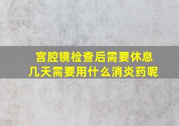 宫腔镜检查后需要休息几天需要用什么消炎药呢