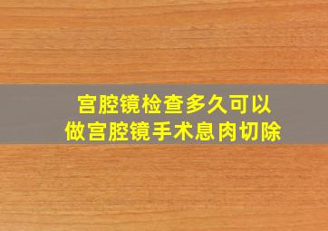 宫腔镜检查多久可以做宫腔镜手术息肉切除