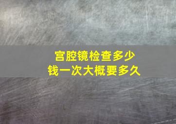 宫腔镜检查多少钱一次大概要多久