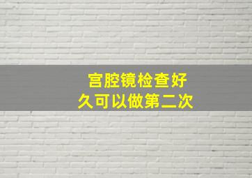 宫腔镜检查好久可以做第二次