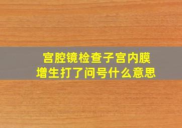 宫腔镜检查子宫内膜增生打了问号什么意思