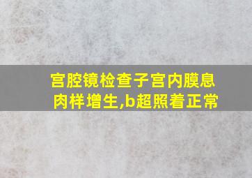 宫腔镜检查子宫内膜息肉样增生,b超照着正常