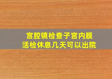 宫腔镜检查子宫内膜活检休息几天可以出院