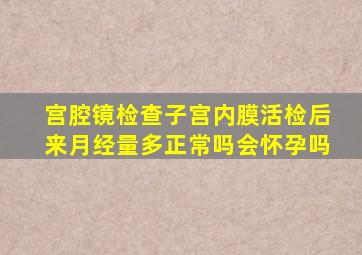 宫腔镜检查子宫内膜活检后来月经量多正常吗会怀孕吗