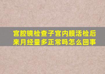 宫腔镜检查子宫内膜活检后来月经量多正常吗怎么回事