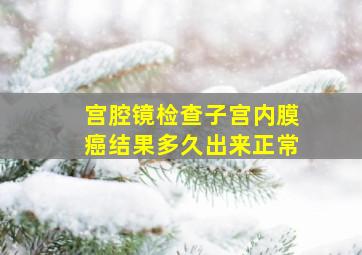 宫腔镜检查子宫内膜癌结果多久出来正常