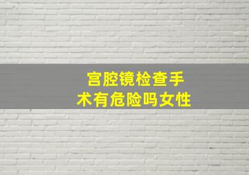 宫腔镜检查手术有危险吗女性