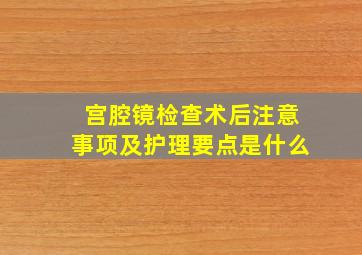 宫腔镜检查术后注意事项及护理要点是什么