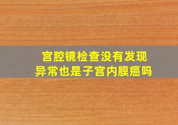 宫腔镜检查没有发现异常也是子宫内膜癌吗