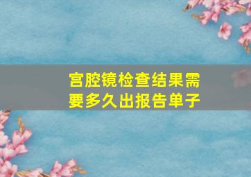 宫腔镜检查结果需要多久出报告单子