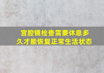 宫腔镜检查需要休息多久才能恢复正常生活状态