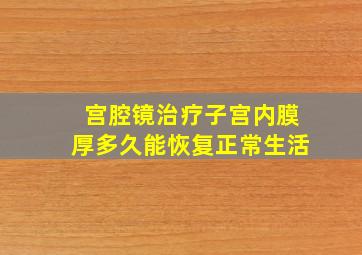 宫腔镜治疗子宫内膜厚多久能恢复正常生活