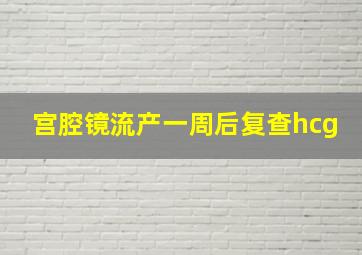 宫腔镜流产一周后复查hcg