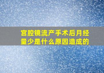 宫腔镜流产手术后月经量少是什么原因造成的