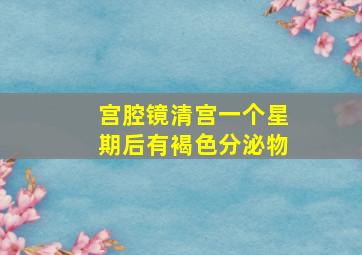 宫腔镜清宫一个星期后有褐色分泌物