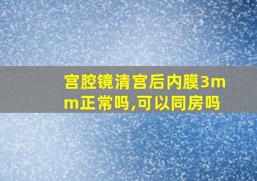 宫腔镜清宫后内膜3mm正常吗,可以同房吗