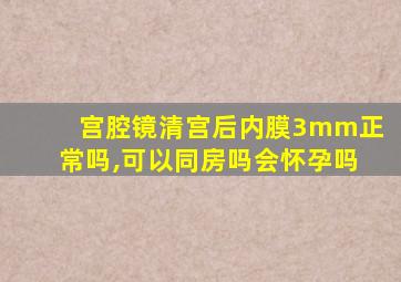 宫腔镜清宫后内膜3mm正常吗,可以同房吗会怀孕吗