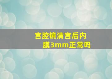 宫腔镜清宫后内膜3mm正常吗