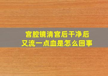 宫腔镜清宫后干净后又流一点血是怎么回事