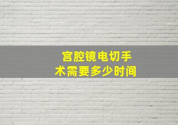 宫腔镜电切手术需要多少时间