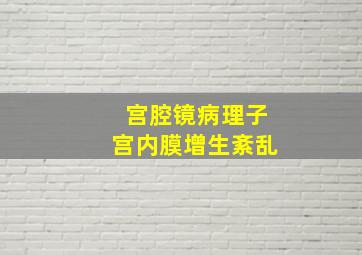 宫腔镜病理子宫内膜增生紊乱