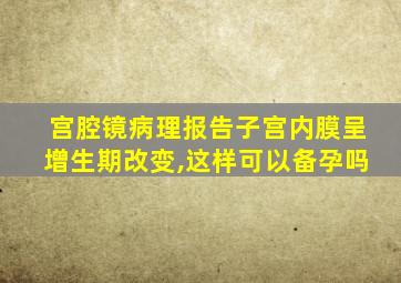 宫腔镜病理报告子宫内膜呈增生期改变,这样可以备孕吗