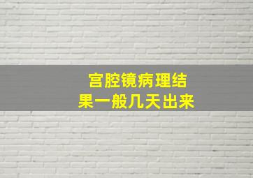 宫腔镜病理结果一般几天出来