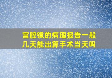 宫腔镜的病理报告一般几天能出算手术当天吗