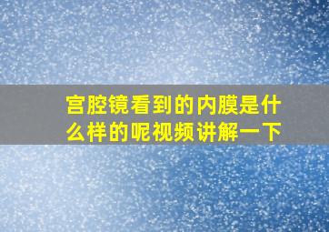 宫腔镜看到的内膜是什么样的呢视频讲解一下