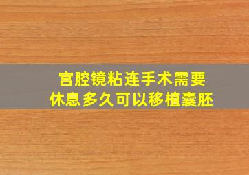 宫腔镜粘连手术需要休息多久可以移植囊胚