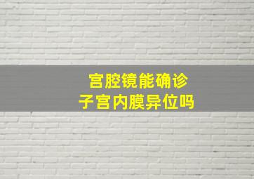 宫腔镜能确诊子宫内膜异位吗