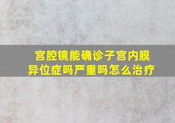 宫腔镜能确诊子宫内膜异位症吗严重吗怎么治疗