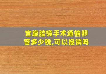 宫腹腔镜手术通输卵管多少钱,可以报销吗