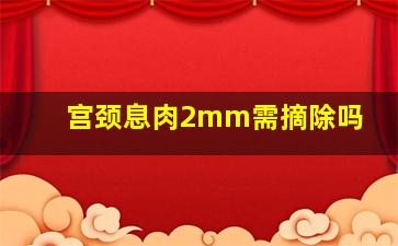 宫颈息肉2mm需摘除吗