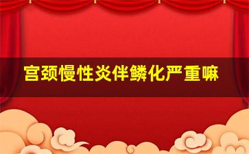 宫颈慢性炎伴鳞化严重嘛