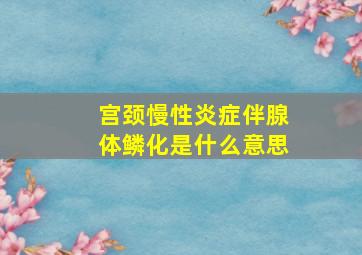 宫颈慢性炎症伴腺体鳞化是什么意思