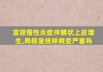 宫颈慢性炎症伴鳞状上皮增生,局部呈疣样病变严重吗