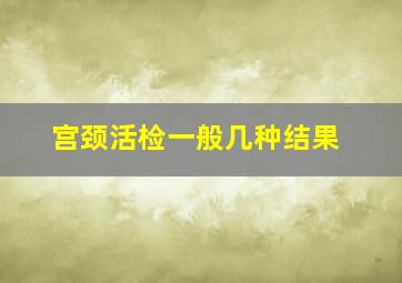 宫颈活检一般几种结果