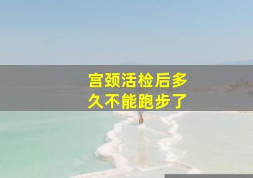 宫颈活检后多久不能跑步了