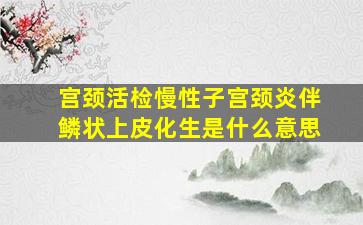 宫颈活检慢性子宫颈炎伴鳞状上皮化生是什么意思