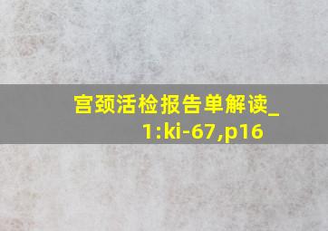 宫颈活检报告单解读_1:ki-67,p16