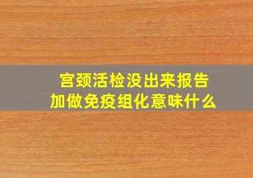 宫颈活检没出来报告加做免疫组化意味什么