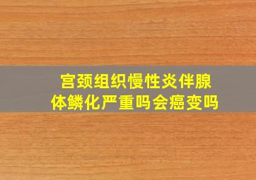 宫颈组织慢性炎伴腺体鳞化严重吗会癌变吗