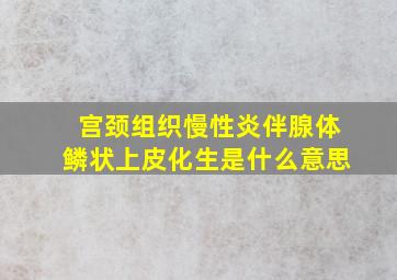 宫颈组织慢性炎伴腺体鳞状上皮化生是什么意思