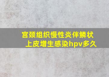 宫颈组织慢性炎伴鳞状上皮增生感染hpv多久