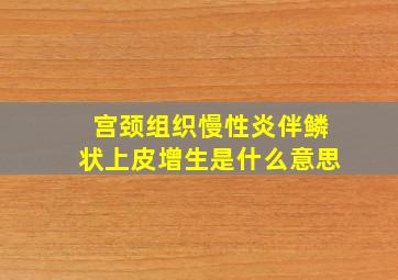 宫颈组织慢性炎伴鳞状上皮增生是什么意思