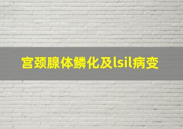 宫颈腺体鳞化及lsil病变